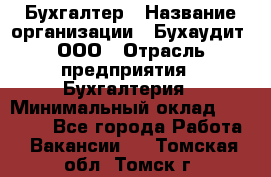 Бухгалтер › Название организации ­ Бухаудит, ООО › Отрасль предприятия ­ Бухгалтерия › Минимальный оклад ­ 25 000 - Все города Работа » Вакансии   . Томская обл.,Томск г.